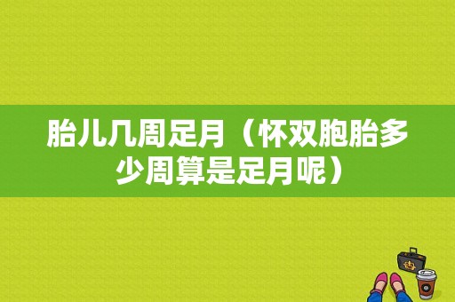 胎儿几周足月（怀双胞胎多少周算是足月呢）  第1张