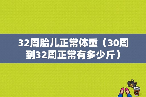 32周胎儿正常体重（30周到32周正常有多少斤）