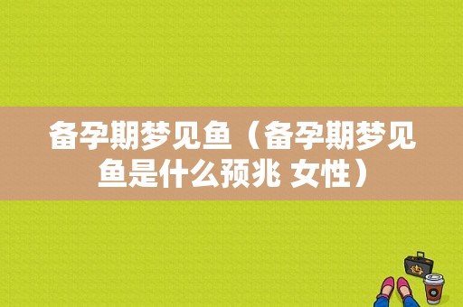 备孕期梦见鱼（备孕期梦见鱼是什么预兆 女性）