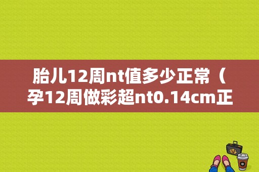 胎儿12周nt值多少正常（孕12周做彩超nt0.14cm正常吗）
