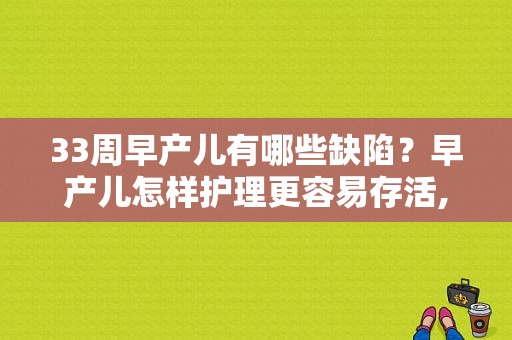 33周早产儿有哪些缺陷？早产儿怎样护理更容易存活,三十三周胎儿能存活吗图片