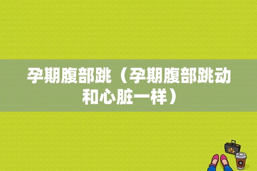 孕期腹部跳（孕期腹部跳动和心脏一样）