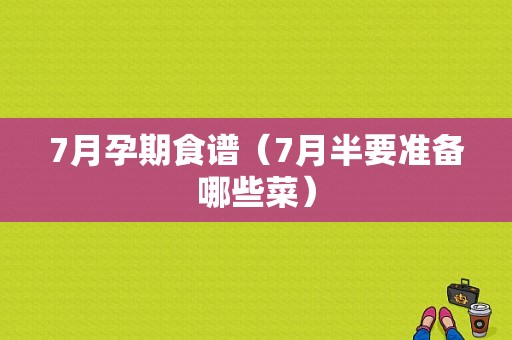 7月孕期食谱（7月半要准备哪些菜）