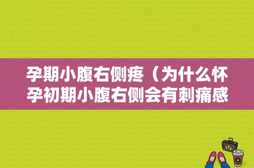 孕期小腹右侧疼（为什么怀孕初期小腹右侧会有刺痛感？就像针扎一样的感觉）