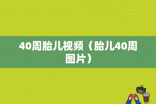 40周胎儿视频（胎儿40周图片）