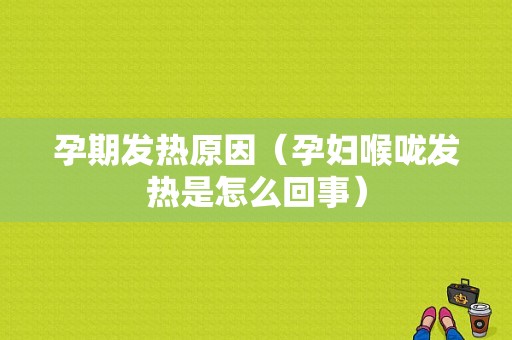 孕期发热原因（孕妇喉咙发热是怎么回事）