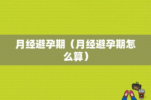 月经避孕期（月经避孕期怎么算）