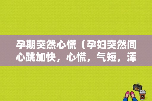 孕期突然心慌（孕妇突然间心跳加快，心慌，气短，浑身没劲）