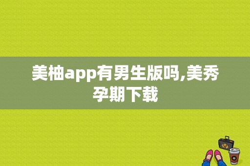 美柚app有男生版吗,美秀孕期下载