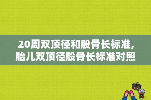 20周双顶径和股骨长标准,胎儿双顶径股骨长标准对照表