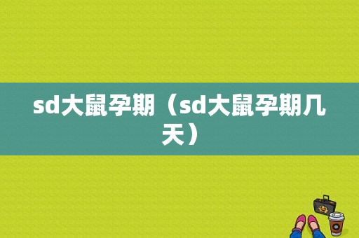 sd大鼠孕期（sd大鼠孕期几天）