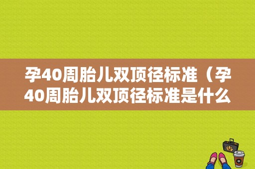 孕40周胎儿双顶径标准（孕40周胎儿双顶径标准是什么）