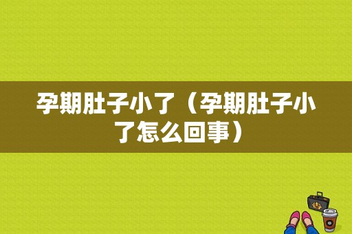 孕期肚子小了（孕期肚子小了怎么回事）