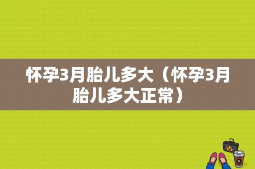 怀孕3月胎儿多大（怀孕3月胎儿多大正常）