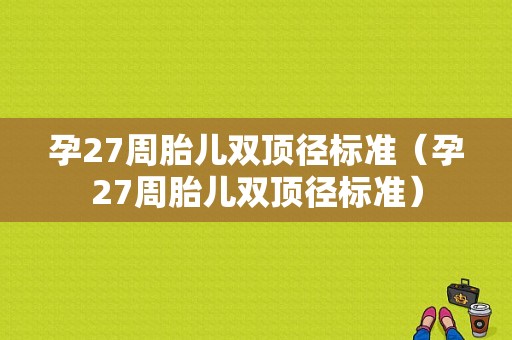 孕27周胎儿双顶径标准（孕27周胎儿双顶径标准）