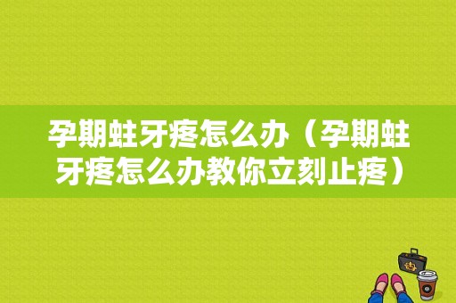 孕期蛀牙疼怎么办（孕期蛀牙疼怎么办教你立刻止疼）