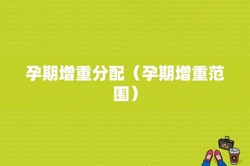 孕期增重分配（孕期增重范围）