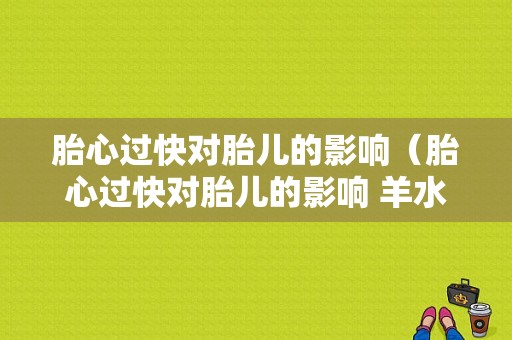 胎心过快对胎儿的影响（胎心过快对胎儿的影响 羊水偏多）