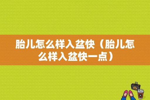 胎儿怎么样入盆快（胎儿怎么样入盆快一点）