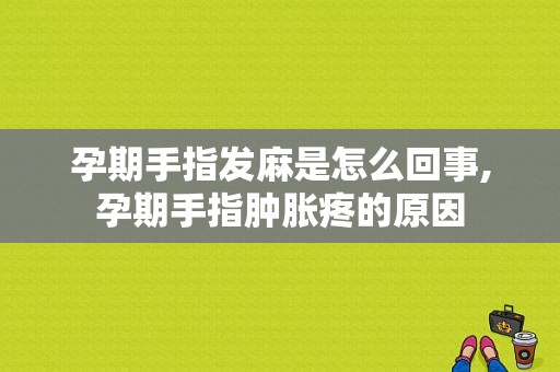 孕期手指发麻是怎么回事,孕期手指肿胀疼的原因