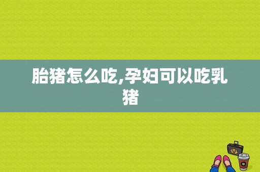 胎猪怎么吃,孕妇可以吃乳猪  第1张