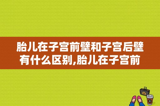 胎儿在子宫前壁和子宫后壁有什么区别,胎儿在子宫前壁好还是后壁好生