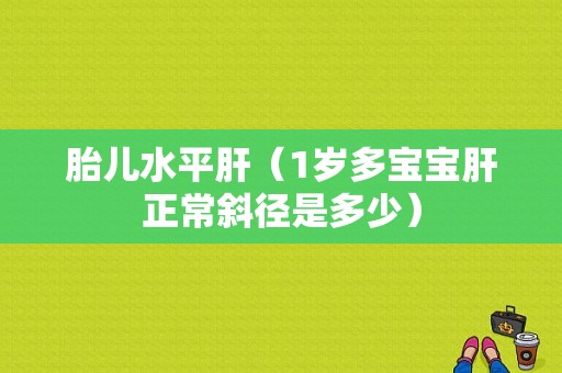胎儿水平肝（1岁多宝宝肝正常斜径是多少）