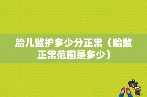 胎儿监护多少分正常（胎监正常范围是多少）