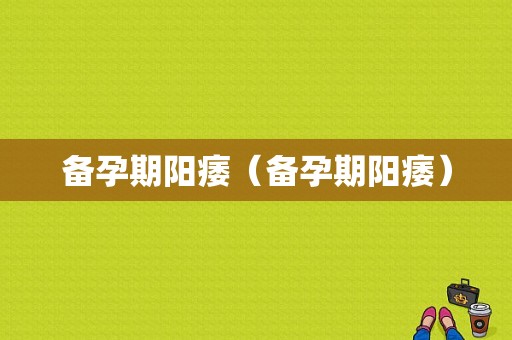 备孕期阳痿（备孕期阳痿）