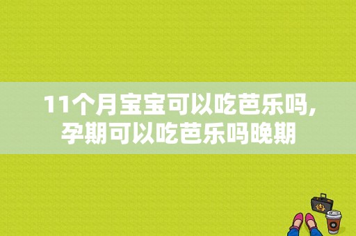 11个月宝宝可以吃芭乐吗,孕期可以吃芭乐吗晚期  第1张