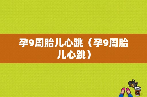 孕9周胎儿心跳（孕9周胎儿心跳）