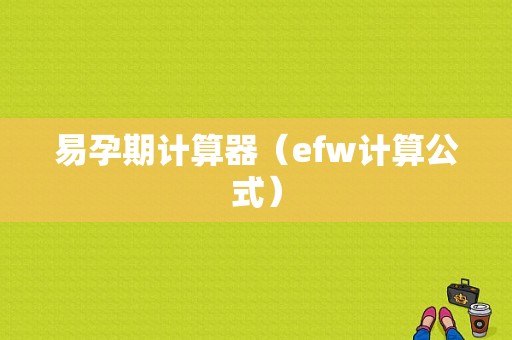 易孕期计算器（efw计算公式）