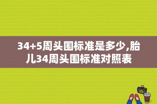 34+5周头围标准是多少,胎儿34周头围标准对照表