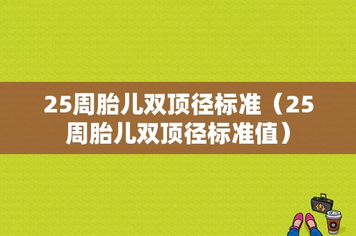 25周胎儿双顶径标准（25周胎儿双顶径标准值）  第1张