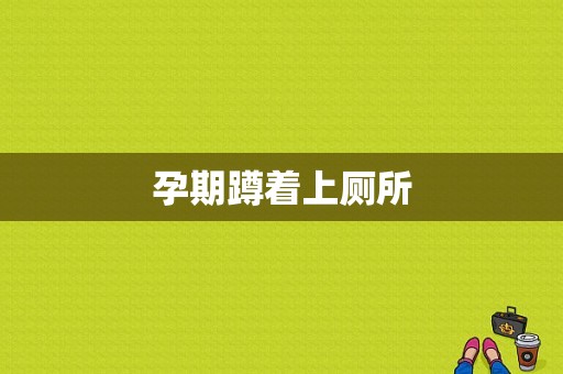孕期蹲着上厕所