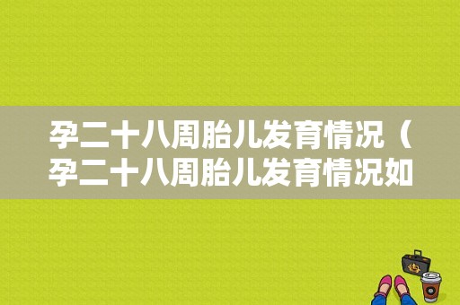 孕二十八周胎儿发育情况（孕二十八周胎儿发育情况如何）