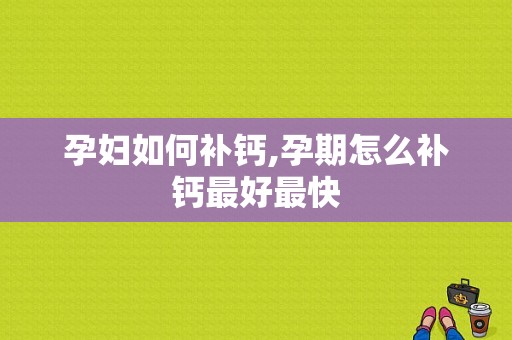 孕妇如何补钙,孕期怎么补钙最好最快