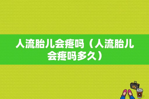 人流胎儿会疼吗（人流胎儿会疼吗多久）  第1张