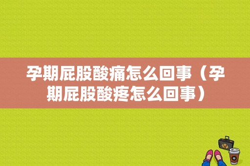 孕期屁股酸痛怎么回事（孕期屁股酸疼怎么回事）