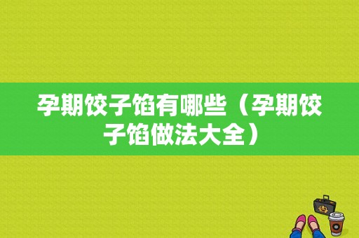 孕期饺子馅有哪些（孕期饺子馅做法大全）