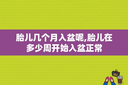 胎儿几个月入盆呢,胎儿在多少周开始入盆正常