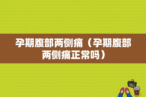 孕期腹部两侧痛（孕期腹部两侧痛正常吗）  第1张