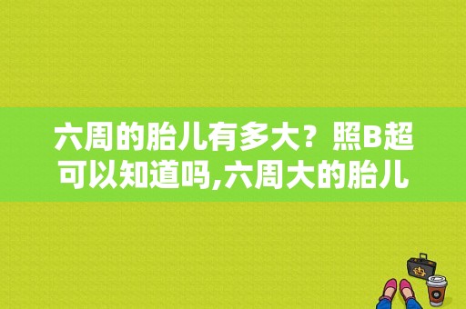 六周的胎儿有多大？照B超可以知道吗,六周大的胎儿有多大图片