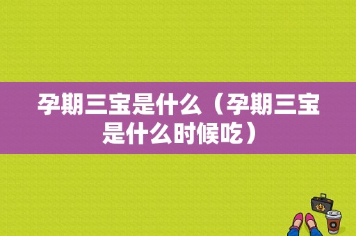 孕期三宝是什么（孕期三宝是什么时候吃）