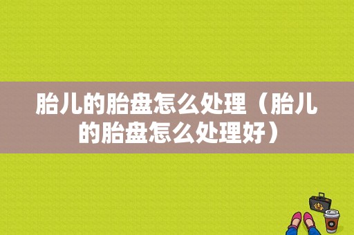 胎儿的胎盘怎么处理（胎儿的胎盘怎么处理好）