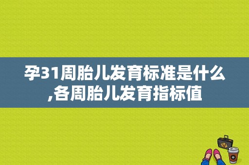 孕31周胎儿发育标准是什么,各周胎儿发育指标值