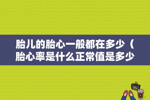 胎儿的胎心一般都在多少（胎心率是什么正常值是多少）