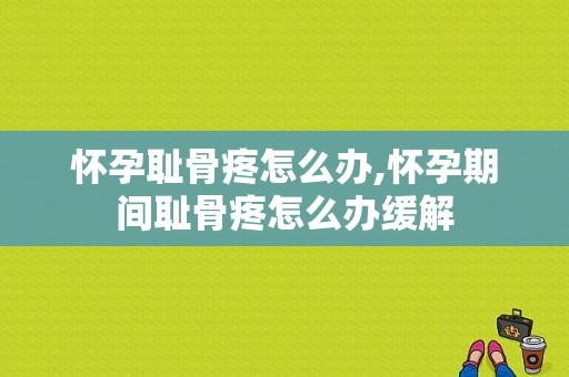怀孕耻骨疼怎么办,怀孕期间耻骨疼怎么办缓解