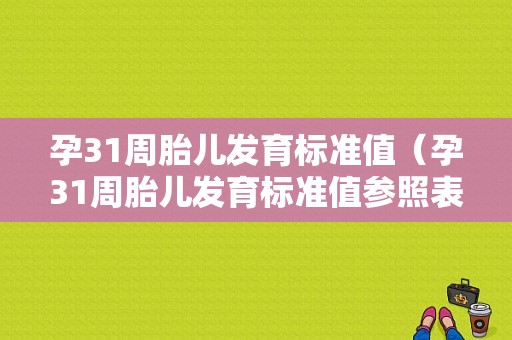 孕31周胎儿发育标准值（孕31周胎儿发育标准值参照表）