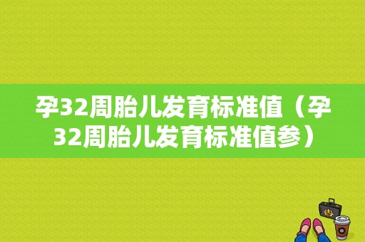 孕32周胎儿发育标准值（孕32周胎儿发育标准值参）